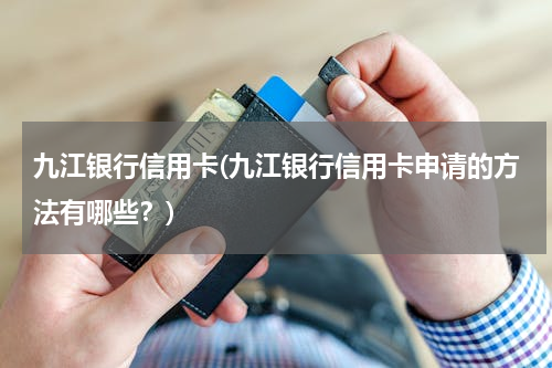 九江银行信用卡(九江银行信用卡申请的方法有哪些？)
