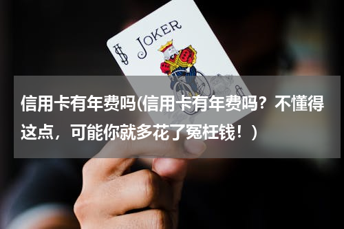 信用卡有年费吗(信用卡有年费吗？不懂得这点，可能你就多花了冤枉钱！)