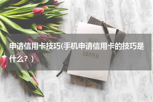 申请信用卡技巧(手机申请信用卡的技巧是什么？)