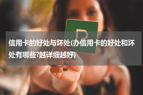 信用卡的好处与坏处(办信用卡的好处和坏处有哪些?越详细越好)