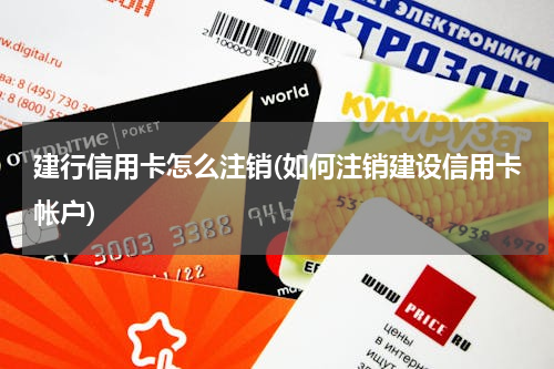 建行信用卡怎么注销(如何注销建设信用卡帐户)