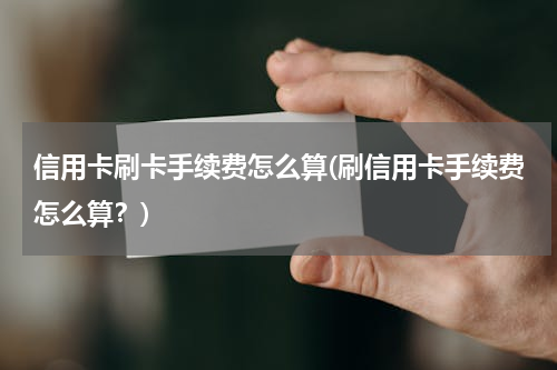信用卡刷卡手续费怎么算(刷信用卡手续费怎么算？)