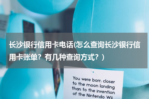 长沙银行信用卡电话(怎么查询长沙银行信用卡账单？有几种查询方式？)