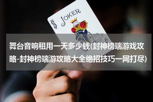舞台音响租用一天多少钱(封神榜端游戏攻略-封神榜端游攻略大全绝招技巧一网打尽)
