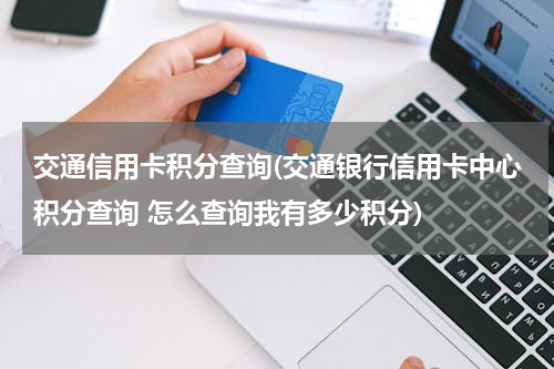 交通信用卡积分查询(交通银行信用卡中心积分查询 怎么查询我有多少积分)