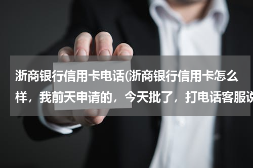 浙商银行信用卡电话(浙商银行信用卡怎么样，我前天申请的，今天批了，打电话客服说，明天可以查到额度，有谁用过浙商银行信用)