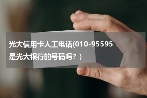 光大信用卡人工电话(010-95595是光大银行的号码吗？)