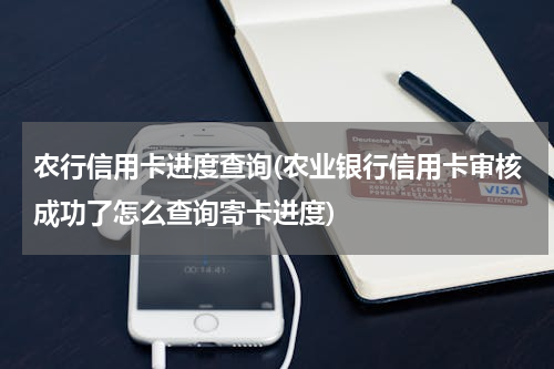 农行信用卡进度查询(农业银行信用卡审核成功了怎么查询寄卡进度)