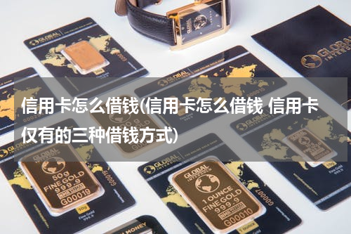 信用卡怎么借钱(信用卡怎么借钱 信用卡仅有的三种借钱方式)