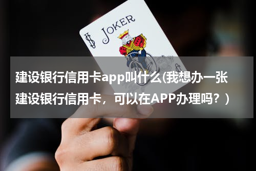 建设银行信用卡app叫什么(我想办一张建设银行信用卡，可以在APP办理吗？)