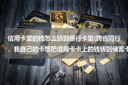 信用卡里的钱怎么转到银行卡里(跨省同行，我自己的卡想把信用卡卡上的钱转到储蓄卡上，可以转吗，我的信用卡是单位发的卡)