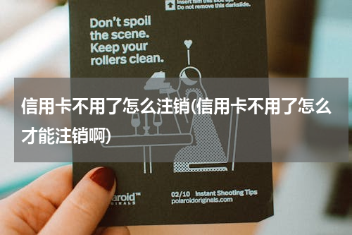 信用卡不用了怎么注销(信用卡不用了怎么才能注销啊)